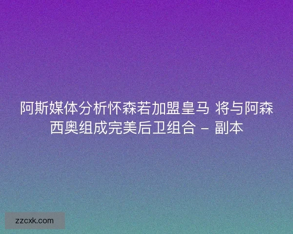 阿斯媒体分析怀森若加盟皇马 将与阿森西奥组成完美后卫组合 - 副本