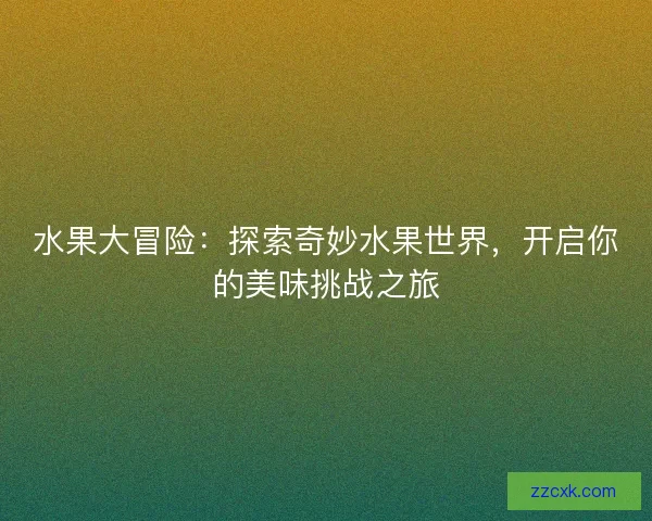 水果大冒险：探索奇妙水果世界，开启你的美味挑战之旅