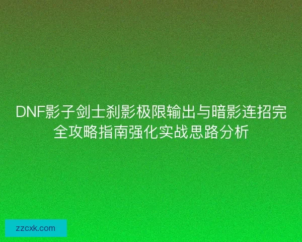 DNF影子剑士刹影极限输出与暗影连招完全攻略指南强化实战思路分析