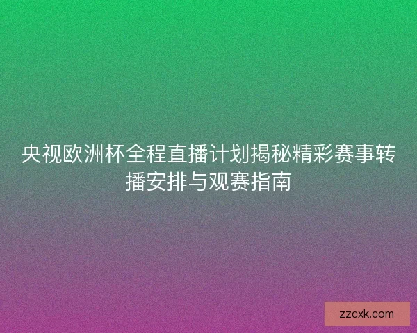 央视欧洲杯全程直播计划揭秘精彩赛事转播安排与观赛指南