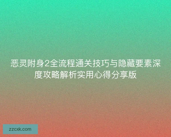 恶灵附身2全流程通关技巧与隐藏要素深度攻略解析实用心得分享版