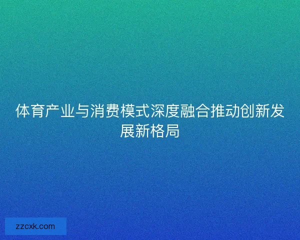 体育产业与消费模式深度融合推动创新发展新格局