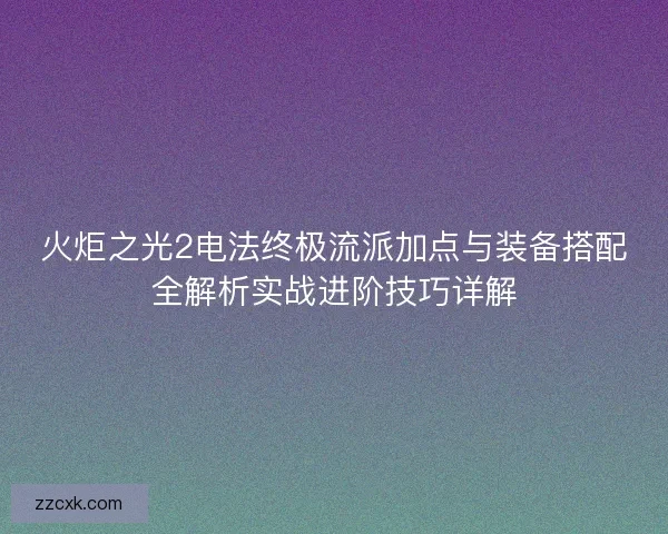 火炬之光2电法终极流派加点与装备搭配全解析实战进阶技巧详解