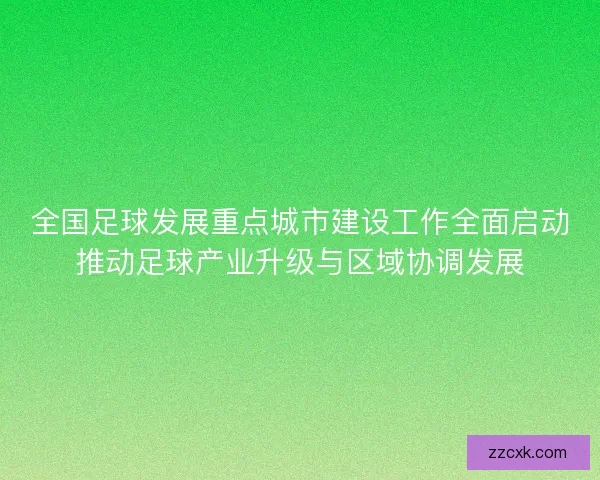 全国足球发展重点城市建设工作全面启动推动足球产业升级与区域协调发展