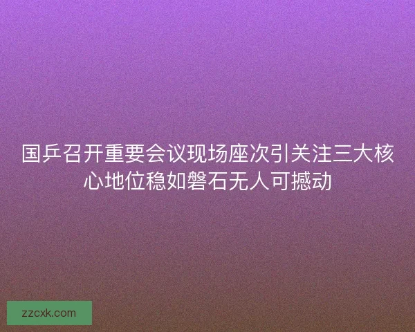国乒召开重要会议现场座次引关注三大核心地位稳如磐石无人可撼动