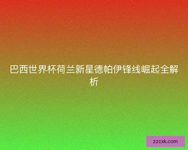巴西世界杯荷兰新星德帕伊锋线崛起全解析